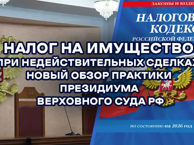 Налог на имущество при недействительных сделках: новый обзор практики Президиума Верховного Суда РФ